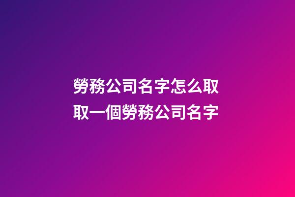 勞務公司名字怎么取 取一個勞務公司名字-第1張-公司起名-玄機派